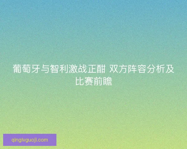 葡萄牙与智利激战正酣 双方阵容分析及比赛前瞻