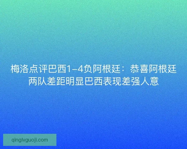 梅洛点评巴西1-4负阿根廷：恭喜阿根廷两队差距明显巴西表现差强人意