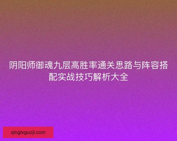 阴阳师御魂九层高胜率通关思路与阵容搭配实战技巧解析大全
