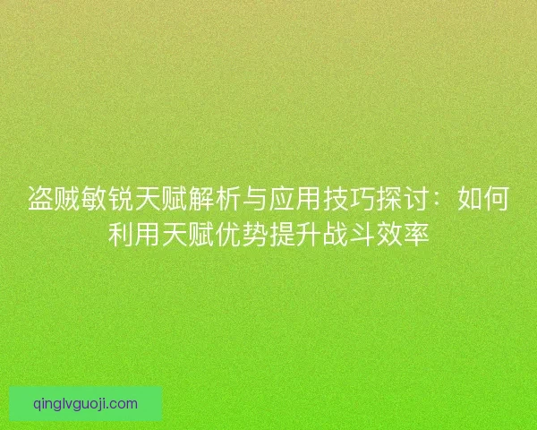 盗贼敏锐天赋解析与应用技巧探讨：如何利用天赋优势提升战斗效率