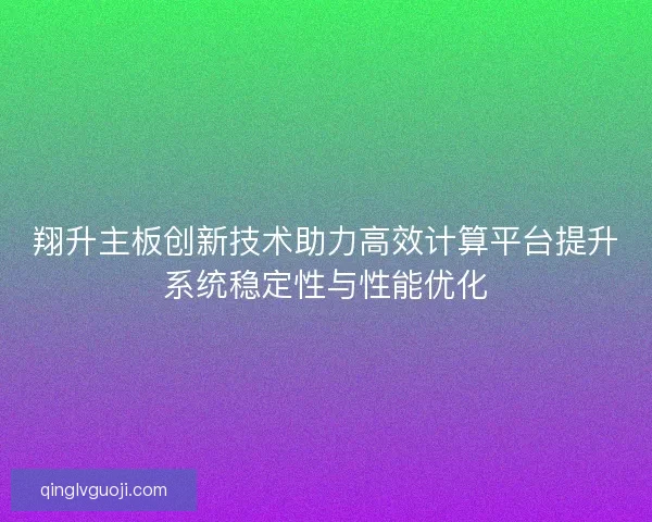 翔升主板创新技术助力高效计算平台提升系统稳定性与性能优化