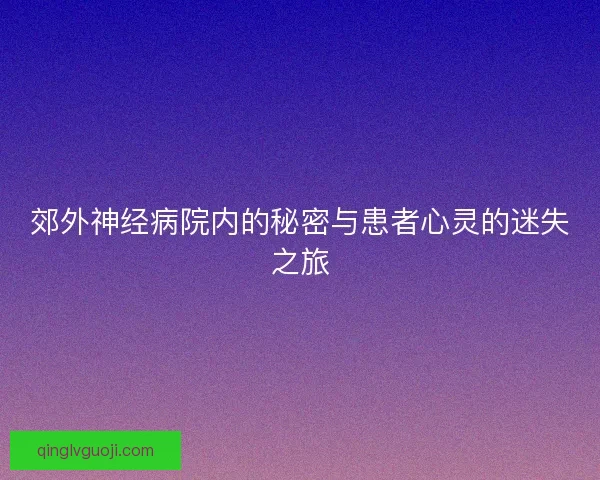 郊外神经病院内的秘密与患者心灵的迷失之旅