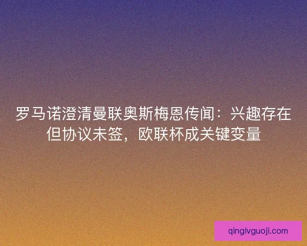 罗马诺澄清曼联奥斯梅恩传闻：兴趣存在但协议未签，欧联杯成关键变量