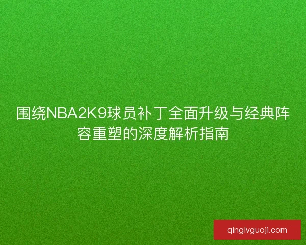 围绕NBA2K9球员补丁全面升级与经典阵容重塑的深度解析指南