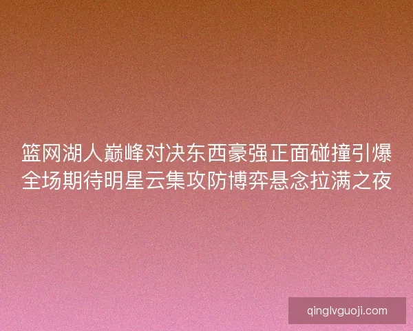 篮网湖人巅峰对决东西豪强正面碰撞引爆全场期待明星云集攻防博弈悬念拉满之夜 篮网湖人巅峰对决东西豪强正面碰撞引爆全场期待明星云集攻防博弈悬念拉满之夜