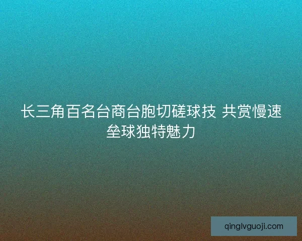 长三角百名台商台胞切磋球技 共赏慢速垒球独特魅力